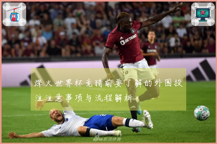 烽火世界杯竞猜前要了解的外围投注注意事项与流程解析