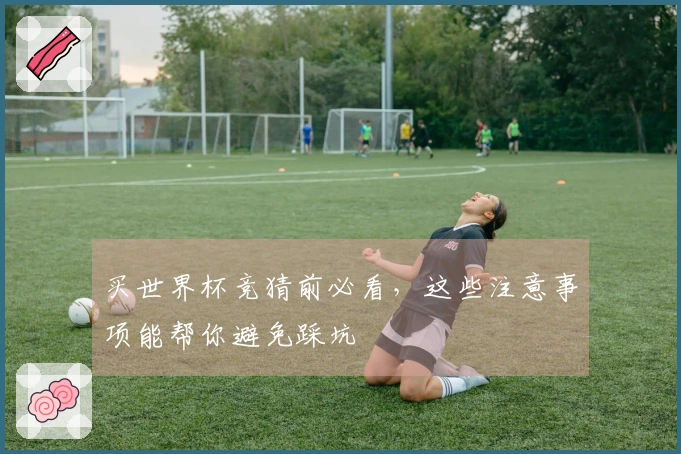 买世界杯竞猜前必看，这些注意事项能帮你避免踩坑